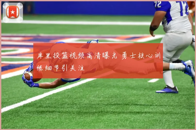 库里投篮视频高清曝光 勇士核心训练细节引关注