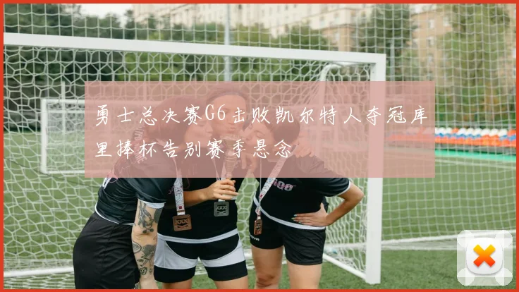 勇士总决赛G6击败凯尔特人夺冠库里捧杯告别赛季悬念