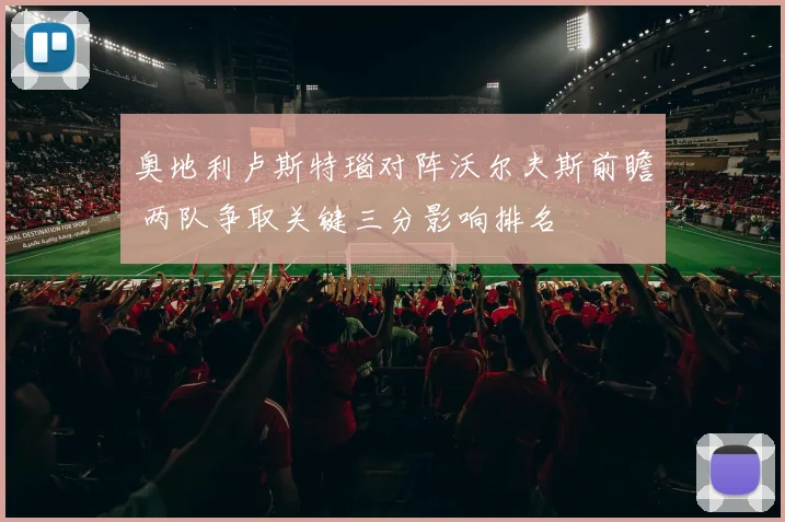 奥地利卢斯特瑙对阵沃尔夫斯前瞻 两队争取关键三分影响排名