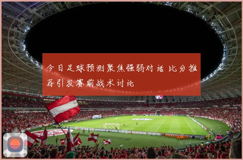 今日足球预测聚焦强弱对话 比分推荐引发赛前战术讨论