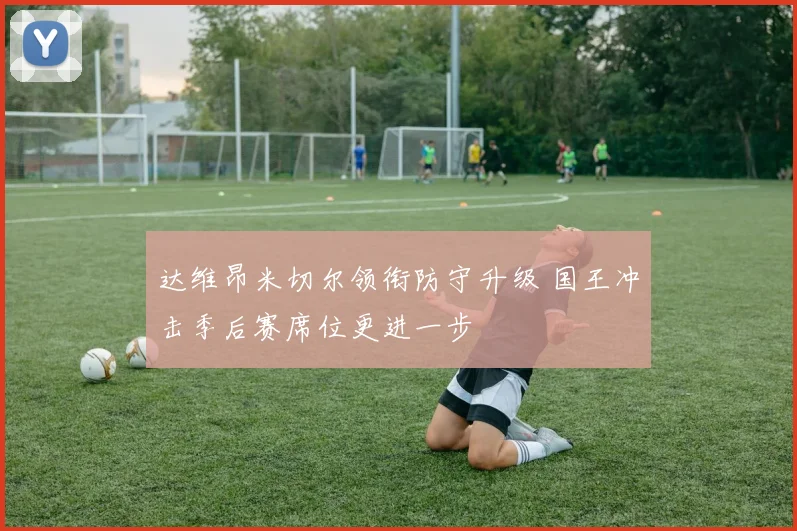 达维昂米切尔领衔防守升级 国王冲击季后赛席位更进一步