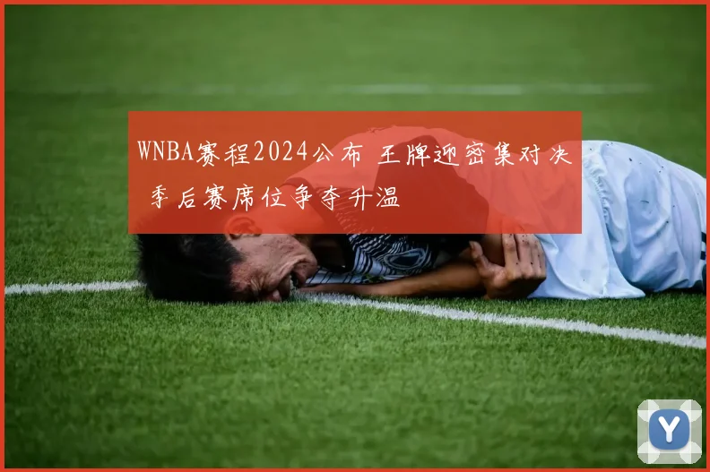 WNBA赛程2024公布 王牌迎密集对决 季后赛席位争夺升温