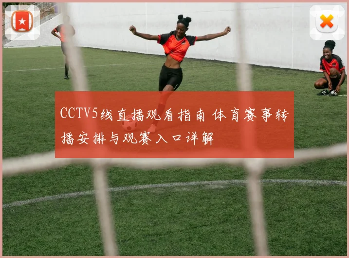 CCTV5线直播观看指南 体育赛事转播安排与观赛入口详解