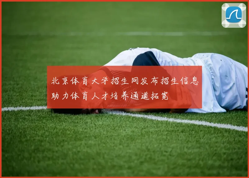 北京体育大学招生网发布招生信息助力体育人才培养通道拓宽