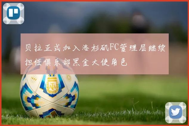 贝拉正式加入洛杉矶FC管理层继续担任俱乐部黑金大使角色