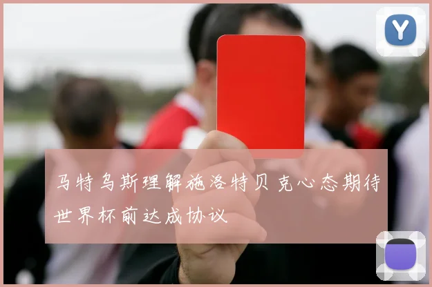 马特乌斯理解施洛特贝克心态期待世界杯前达成协议