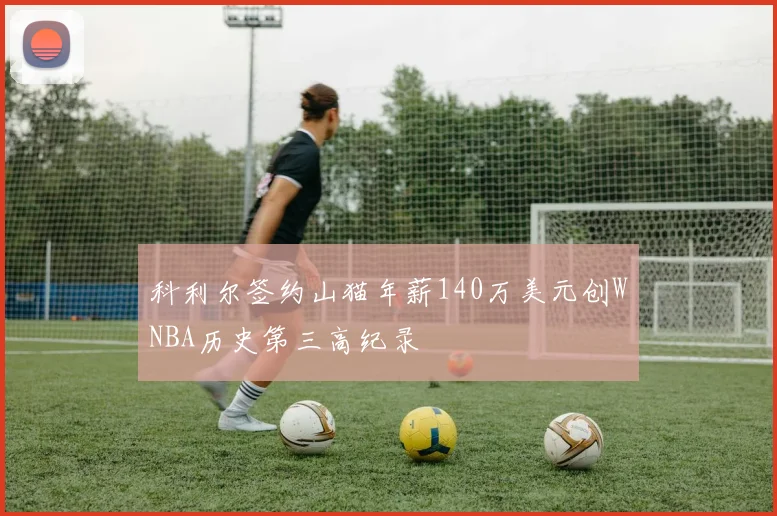 科利尔签约山猫年薪140万美元创WNBA历史第三高纪录