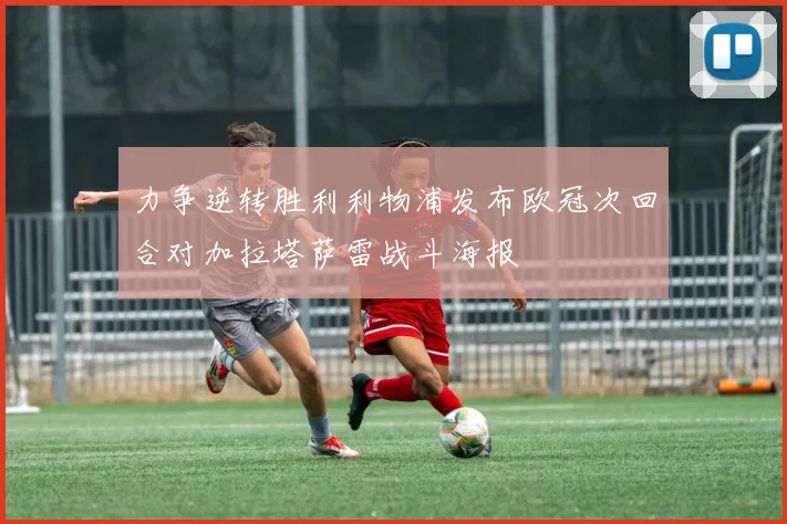 力争逆转胜利利物浦发布欧冠次回合对加拉塔萨雷战斗海报