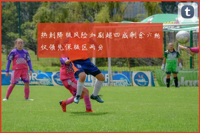 热刺降级风险加剧超四成剩余六轮仅领先保级区两分