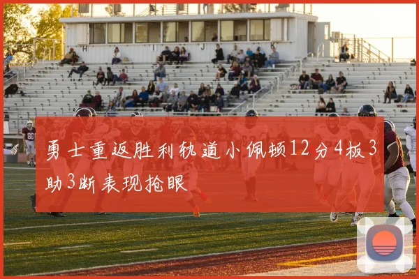 勇士重返胜利轨道小佩顿12分4板3助3断表现抢眼