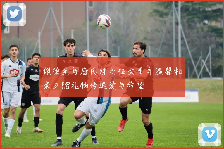 佩德里与唐氏综合征女青年温馨相聚互赠礼物传递爱与希望