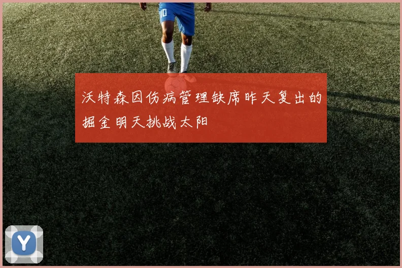沃特森因伤病管理缺席昨天复出的掘金明天挑战太阳