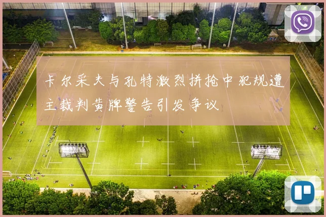 卡尔采夫与孔特激烈拼抢中犯规遭主裁判黄牌警告引发争议