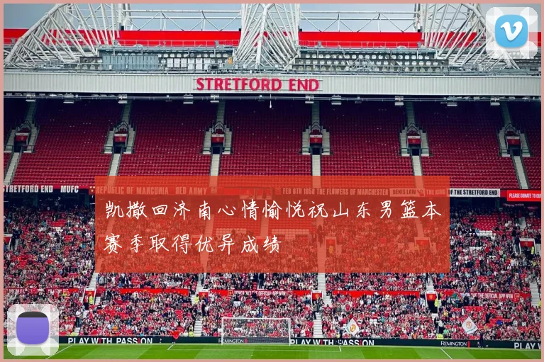 凯撒回济南心情愉悦祝山东男篮本赛季取得优异成绩