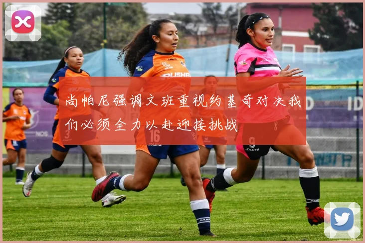尚帕尼强调文班重视约基奇对决我们必须全力以赴迎接挑战