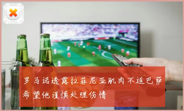 罗马诺透露拉菲尼亚肌肉不适巴萨希望他谨慎处理伤情